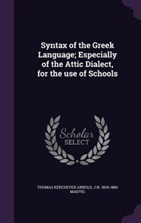 Syntax of the Greek Language; Especially of the Attic Dialect, for the use of Schools