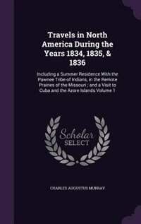 Travels in North America During the Years 1834, 1835, & 1836: Including a Summer Residence With the Pawnee Tribe of Indians, in the Remote Prairies of the Missou