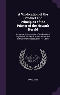 A Vindication of the Conduct and Principles of the Printer of the Newark Herald: An Appeal to the Justice of the People of England on the Result of two Recent and Extraordinary Prosecutions for Libels