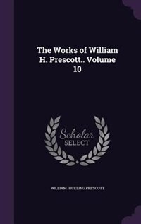 The Works of William H. Prescott.. Volume 10