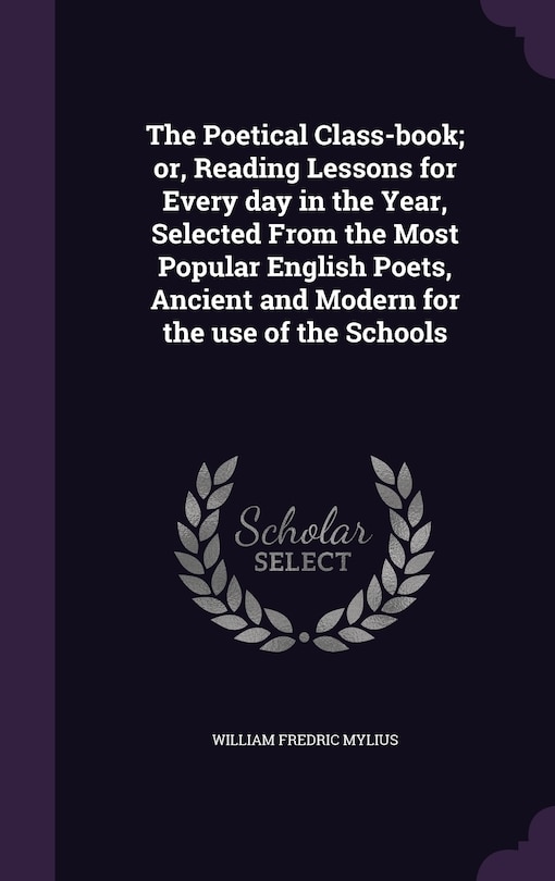 The Poetical Class-book; or, Reading Lessons for Every day in the Year, Selected From the Most Popular English Poets, Ancient and Modern for the use of the Schools