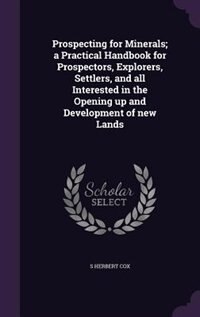 Prospecting for Minerals; a Practical Handbook for Prospectors, Explorers, Settlers, and all Interested in the Opening up and Development of new Lands