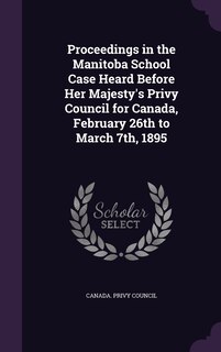 Front cover_Proceedings in the Manitoba School Case Heard Before Her Majesty's Privy Council for Canada, February 26th to March 7th, 1895