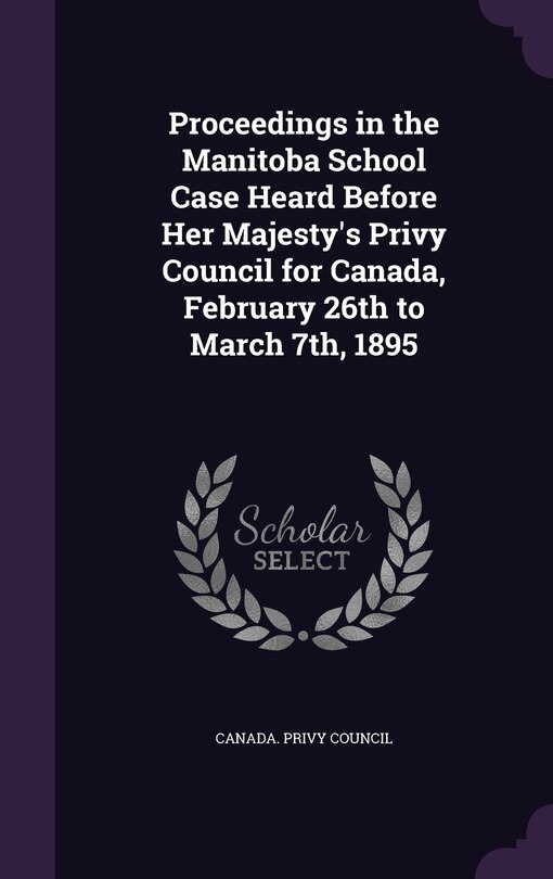 Front cover_Proceedings in the Manitoba School Case Heard Before Her Majesty's Privy Council for Canada, February 26th to March 7th, 1895