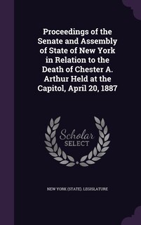 Front cover_Proceedings of the Senate and Assembly of State of New York in Relation to the Death of Chester A. Arthur Held at the Capitol, April 20, 1887