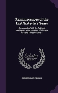 Reminiscences of the Last Sixty-five Years: Commencing With the Battle of Lexington : Also, Sketches of his own Life and Times Volume 1