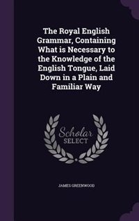 The Royal English Grammar, Containing What is Necessary to the Knowledge of the English Tongue, Laid Down in a Plain and Familiar Way