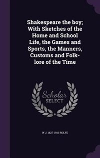 Shakespeare the boy; With Sketches of the Home and School Life, the Games and Sports, the Manners, Customs and Folk-lore of the Time