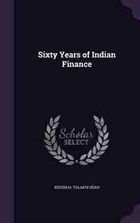 Sixty Years of Indian Finance by Khushal Talaksi Shah