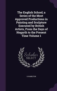 Front cover_The English School; a Series of the Most Approved Productions in Painting and Sculpture Executed by British Artists, From the Days of Hogarth to the Present Time Volume 1