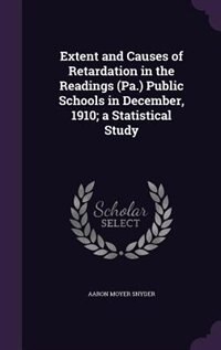 Front cover_Extent and Causes of Retardation in the Readings (Pa.) Public Schools in December, 1910; a Statistical Study