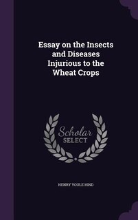 Essay on the Insects and Diseases Injurious to the Wheat Crops