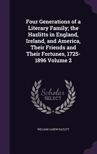 Four Generations of a Literary Family; the Hazlitts in England, Ireland, and America, Their Friends and Their Fortunes, 1725-1896 Volume 2