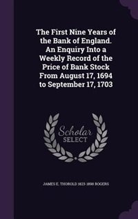 The First Nine Years of the Bank of England. An Enquiry Into a Weekly Record of the Price of Bank Stock From August 17, 1694 to September 17, 1703