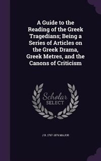 Front cover_A Guide to the Reading of the Greek Tragedians; Being a Series of Articles on the Greek Drama, Greek Metres, and the Canons of Criticism
