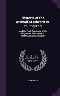 Historie of the Arrivall of Edward IV. in England: And the Finall Recouerye of his Kingdomes From Henry VI. A.D.M.CCCC.LXXI. Volume 1