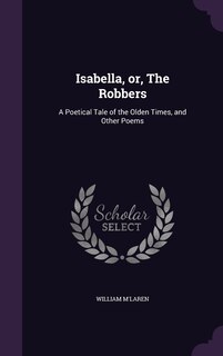 Isabella, or, The Robbers: A Poetical Tale of the Olden Times, and Other Poems