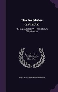 The Institutes (extracts): The Digest, Title XLV, 1, De Verborum Obligationibus