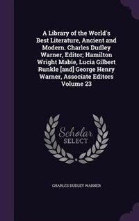 A Library of the World's Best Literature, Ancient and Modern. Charles Dudley Warner, Editor; Hamilton Wright Mabie, Lucia Gilbert Runkle [and] George Henry Warner, Associate Editors Volume 23