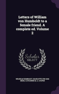 Letters of William von Humboldt to a female friend. A complete ed. Volume 2