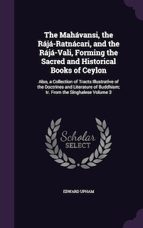 The Mahávansi, the Rájá-Ratnácari, and the Rájá-Vali, Forming the Sacred and Historical Books of Ceylon: Also, a Collection of Tracts Illustrative of the Doctrines and Literature of Buddhism; tr. From the Singhalese Volume 3