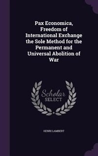Couverture_Pax Economica, Freedom of International Exchange the Sole Method for the Permanent and Universal Abolition of War