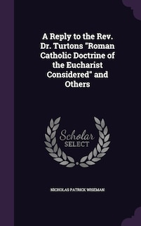Couverture_A Reply to the Rev. Dr. Turtons Roman Catholic Doctrine of the Eucharist Considered and Others