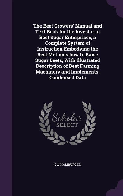 Couverture_The Beet Growers' Manual and Text Book for the Investor in Beet Sugar Enterprises, a Complete System of Instruction Embodying the Best Methods how to Raise Sugar Beets, With Illustrated Description of Beet Farming Machinery and Implements, Condensed Data