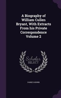 A Biography of William Cullen Bryant, With Extracts From his Private Correspondence Volume 2