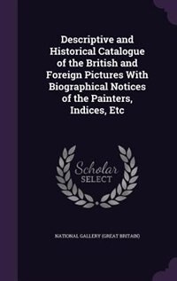 Front cover_Descriptive and Historical Catalogue of the British and Foreign Pictures With Biographical Notices of the Painters, Indices, Etc