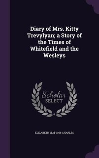 Diary of Mrs. Kitty Trevylyan; a Story of the Times of Whitefield and the Wesleys