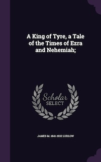 Front cover_A King of Tyre, a Tale of the Times of Ezra and Nehemiah;