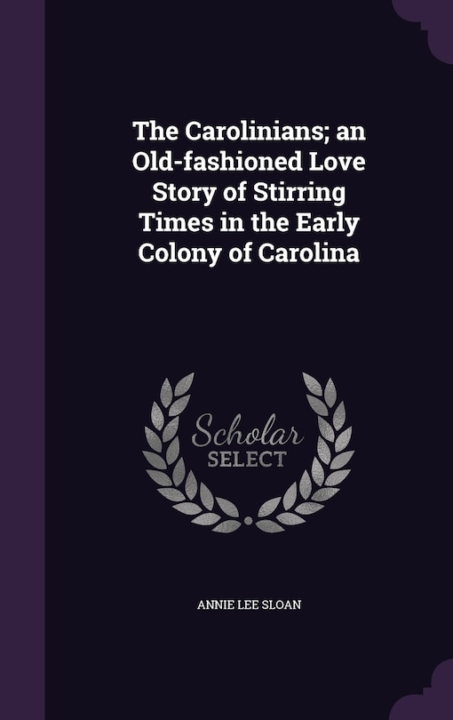 The Carolinians; an Old-fashioned Love Story of Stirring Times in the Early Colony of Carolina