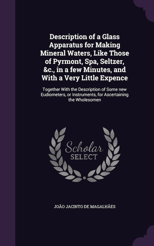 Couverture_Description of a Glass Apparatus for Making Mineral Waters, Like Those of Pyrmont, Spa, Seltzer, &c., in a few Minutes, and With a Very Little Expence