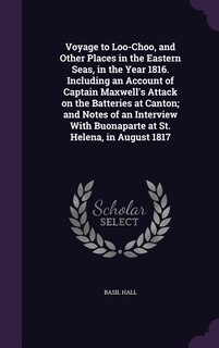 Couverture_Voyage to Loo-Choo, and Other Places in the Eastern Seas, in the Year 1816. Including an Account of Captain Maxwell's Attack on the Batteries at Canton; and Notes of an Interview With Buonaparte at St. Helena, in August 1817