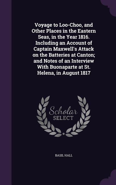 Couverture_Voyage to Loo-Choo, and Other Places in the Eastern Seas, in the Year 1816. Including an Account of Captain Maxwell's Attack on the Batteries at Canton; and Notes of an Interview With Buonaparte at St. Helena, in August 1817
