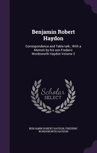 Benjamin Robert Haydon: Correspondence and Table-talk ; With a Memoir by his son Frederic Wordsworth Haydon Volume 2