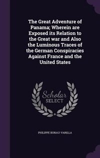 The Great Adventure of Panama; Wherein are Exposed its Relation to the Great war and Also the Luminous Traces of the German Conspiracies Against France and the United States