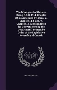 Front cover_The Mining act of Ontario, Being R.S.O. 1914, Chapter 32, as Amended by 4 Geo. v., Chapter 14, 5 Geo. v., Chapter 13. (Consolidated for Convenience by the Department) Printed by Order of the Legislative Assembly of Ontario