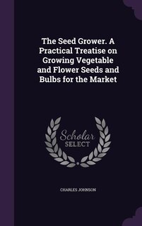 Front cover_The Seed Grower. A Practical Treatise on Growing Vegetable and Flower Seeds and Bulbs for the Market