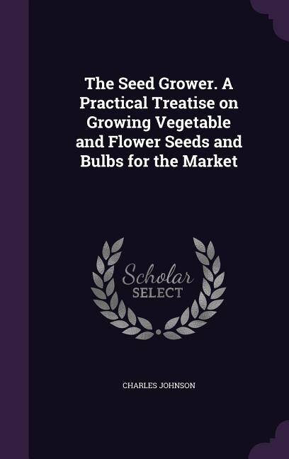 Front cover_The Seed Grower. A Practical Treatise on Growing Vegetable and Flower Seeds and Bulbs for the Market