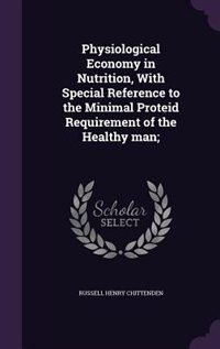 Physiological Economy in Nutrition, With Special Reference to the Minimal Proteid Requirement of the Healthy man;