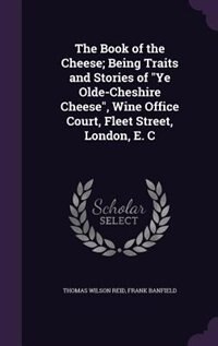 The Book of the Cheese; Being Traits and Stories of Ye Olde-Cheshire Cheese, Wine Office Court, Fleet Street, London, E. C