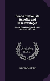 Centralization, its Benefits and Disadvantages: A Prize Essay Read in the Theatre, Oxford, June 23, 1852