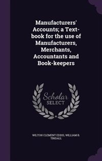 Manufacturers' Accounts; a Text-book for the use of Manufacturers, Merchants, Accountants and Book-keepers