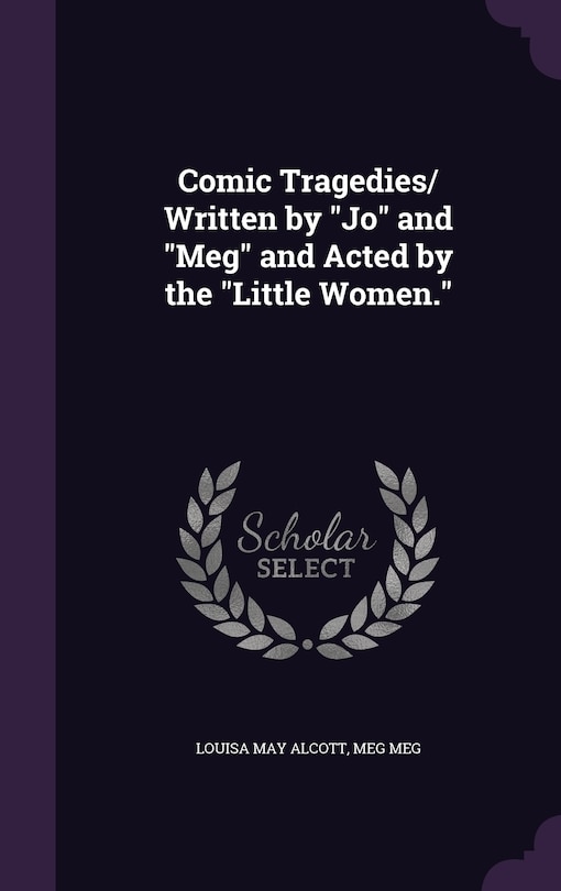 Front cover_Comic Tragedies/ Written by Jo and Meg and Acted by the Little Women.