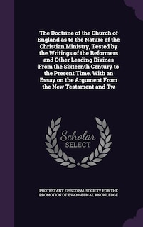 Front cover_The Doctrine of the Church of England as to the Nature of the Christian Ministry, Tested by the Writings of the Reformers and Other Leading Divines From the Sixteenth Century to the Present Time. With an Essay on the Argument From the New Testament and Tw