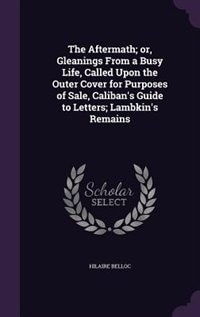 The Aftermath; or, Gleanings From a Busy Life, Called Upon the Outer Cover for Purposes of Sale, Caliban's Guide to Letters; Lambkin's Remains