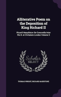 Alliterative Poem on the Deposition of King Richard II: Ricardi Marydiston De Concordia Inter Ric II. et Civitatem London Volume 3