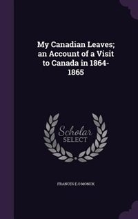My Canadian Leaves; an Account of a Visit to Canada in 1864-1865